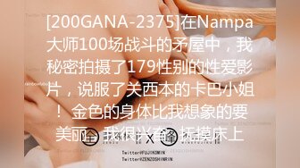 [200GANA-2375]在Nampa大师100场战斗的矛屋中，我秘密拍摄了179性别的性爱影片，说服了关西本的卡巴小姐！ 金色的身体比我想象的要美丽，我很兴奋♪抚摸床上