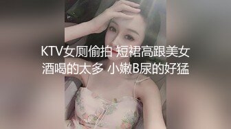 KTV女厕偷拍 短裙高跟美女酒喝的太多 小嫩B尿的好猛