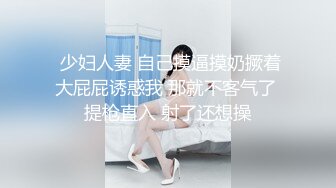  少妇人妻 自己摸逼摸奶撅着大屁屁诱惑我 那就不客气了 提枪直入 射了还想操