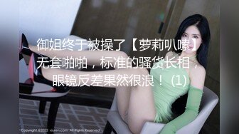 御姐终于被操了【萝莉叭嗦】无套啪啪，标准的骚货长相，眼镜反差果然很浪！ (1)