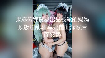 果冻传媒贺岁出品被轮的妈妈顶级淫乱3P草妈前面深喉后面怒操