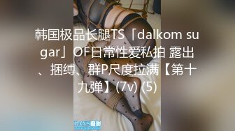 韩国极品长腿TS「dalkom sugar」OF日常性爱私拍 露出、捆缚、群P尺度拉满【第十九弹】(7v) (5)