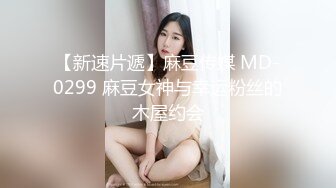 【新速片遞】麻豆传媒 MD-0299 麻豆女神与幸运粉丝的木屋约会