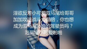 淫欲反差小可爱双马尾给哥哥加加攻速战斗力翻倍，你也想成为双马尾lo娘的驾驶员吗？洛丽塔小可爱啪啪