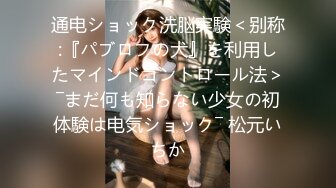 通电ショック洗脳実験＜别称:『パブロフの犬』を利用したマインドコントロール法＞―まだ何も知らない少女の初体験は电気ショック― 松元いちか