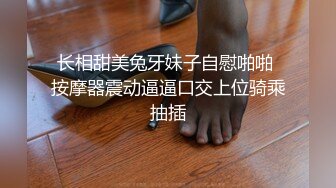 长相甜美兔牙妹子自慰啪啪 按摩器震动逼逼口交上位骑乘抽插