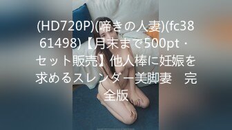 (HD720P)(啼きの人妻)(fc3861498)【月末まで500pt・セット販売】他人棒に妊娠を求めるスレンダー美脚妻　完全版