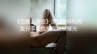 《百度云泄密》漂亮学妹和男友分手后性爱视频被曝光