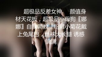 ❤️超极品反差女神❤️颜值身材天花板，超级品小母狗〖娜娜〗自我调教，粉嫩小菊花戴上兔尾巴，丝袜大长腿 诱惑满满