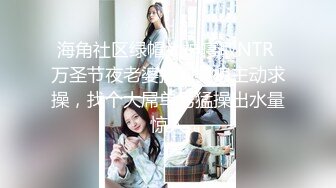 海角社区绿帽大神寝取NTR 万圣节夜老婆扮幽灵娘主动求操，找个大屌单男猛操出水量惊人