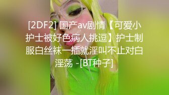 [2DF2] 国产av剧情【可爱小护士被好色病人挑逗】护士制服白丝袜一插就淫叫不止对白淫荡 -[BT种子]