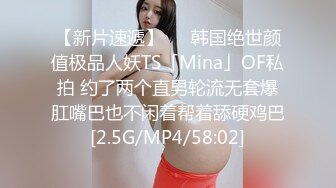 【新片速遞】   ✨韩国绝世颜值极品人妖TS「Mina」OF私拍 约了两个直男轮流无套爆肛嘴巴也不闲着帮着舔硬鸡巴[2.5G/MP4/58:02]