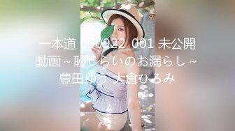 一本道 090922_001 未公開動画～恥じらいのお漏らし～豊田ゆう 大倉ひろみ