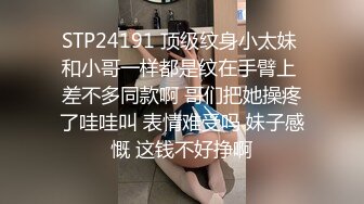 STP24191 顶级纹身小太妹 和小哥一样都是纹在手臂上 差不多同款啊 哥们把她操疼了哇哇叫 表情难受吗 妹子感慨 这钱不好挣啊