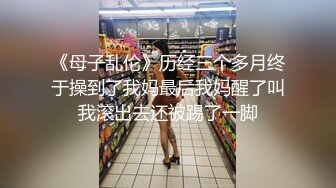 《母子乱伦》历经三个多月终于操到了我妈最后我妈醒了叫我滚出去还被踢了一脚