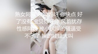 熟女阿姨 哎呦妈呀 你快点 好了没有 宝贝你好棒 风韵犹存性感阿姨 被小伙操的骚逼受不了了 操的哇哇大叫