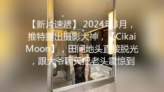 【新片速遞】 2024年3月，推特露出摄影大神，【CikaiMoon】，田间地头直接脱光，跟大爷聊天把老头震惊到