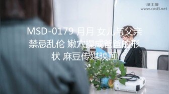 MSD-0179 月月 女儿与父亲禁忌乱伦 嫩穴操成爸爸的形状 麻豆传媒映画