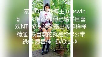 ❤️泰国OF福利博主jujuswing❤️ 长相不错 但已婚并且喜欢NTR多人运动露出等等样样精通  最喜欢的就是给老公带绿帽 质量佳 《VO.14》