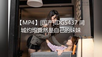 【MP4】[国产]IDG5437 同城约炮竟然是自己的妹妹