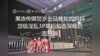 果冻传媒贺岁出品被轮的妈妈顶级淫乱3P草妈前面深喉后面怒操