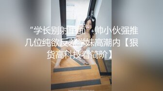 “学长别射里面”帅小伙强推几位纯欲反差学妹高潮内【狠货高科技看简阶】