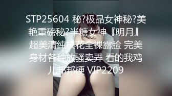 STP25604 秘?极品女神秘?美艳重磅秘?半糖女神『明月』超美清纯校花全裸露脸 完美身材各种放骚卖弄 看的我鸡儿邦邦硬 VIP2209