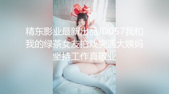 精东影业最新出品JD057我和我的绿茶女友拍戏突遇大姨妈坚持工作真敬业