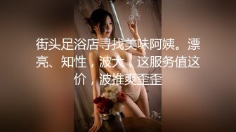  街头足浴店寻找美味阿姨。漂亮、知性，波大，这服务值这价，波推爽歪歪