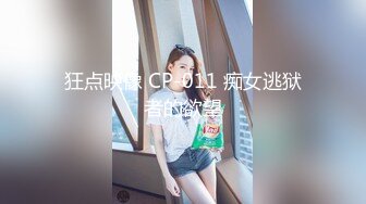 狂点映像 CP-011 痴女逃狱者的欲望