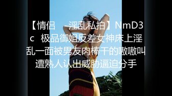 【情侣❤️淫乱私拍】NmD3c✿极品御姐反差女神床上淫乱一面被男友肉棒干的嗷嗷叫遭熟人认出威胁逼迫分手