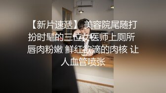 【新片速遞】 美容院尾随打扮时髦的三位女医师上厕所 唇肉粉嫩 鲜红欲滴的肉核 让人血管喷张