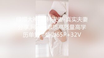 绿帽大神-鹿林夫妻-真实夫妻分享,网约高素质高质量高学历单男艹娇妻65P+32V