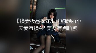 【换妻极品探花】再约靓丽小夫妻互换4P 美女有点腼腆