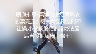 喷血推荐-宾馆偷拍穿着风衣的漂亮连衣裙美女见网友时不让操,小伙软磨硬泡没办法最后直接抱到床上强干!