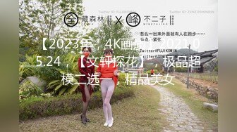 【2023年，4K画质】2021.05.24，【文轩探花】，极品超模二选一，精品美女