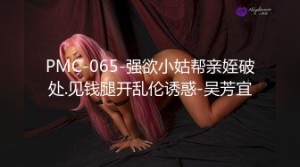 PMC-065-强欲小姑帮亲姪破处.见钱腿开乱伦诱惑-吴芳宜