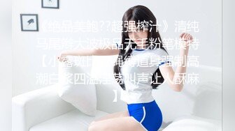 《绝品美鲍??超强榨汁》清纯马尾辫大波极品无毛粉笔模特【小露斑比??绳缚道具强制高潮白浆四溢淫荡叫声让人酥麻】