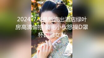 2024-7-6最新流出酒店绿叶房高清偷拍 黄毛小伙怒操D罩杯白嫩女友