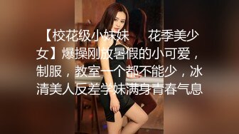 【校花级小妹妹❤️花季美少女】爆操刚放暑假的小可爱，制服，教室一个都不能少，冰清美人反差学妹满身青春气息