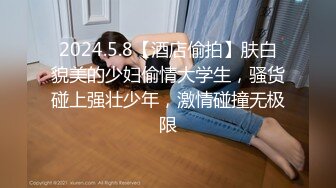 2024.5.8【酒店偷拍】肤白貌美的少妇偷情大学生，骚货碰上强壮少年，激情碰撞无极限