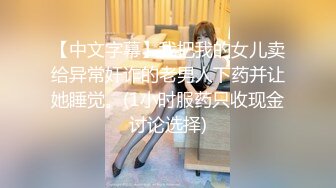 【中文字幕】我把我的女儿卖给异常奸诈的老男人下药并让她睡觉。(1小时服药只收现金讨论选择)