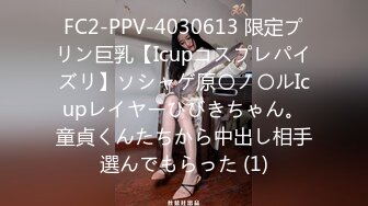 FC2-PPV-4030613 限定プリン巨乳【Icupコスプレパイズリ】ソシャゲ原〇ノ〇ルIcupレイヤーひびきちゃん。童貞くんたちから中出し相手選んでもらった (1)