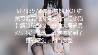 STP33972 最新震撼！OF甜美可爱清纯风博主【绯红小猫】露脸私拍③，各种大号道具双洞疯狂紫薇，喜欢被捅到子宫的感觉，相当反差