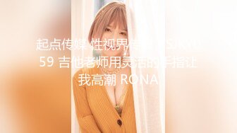 起点传媒 性视界传媒 XSJKY059 吉他老师用灵活的手指让我高潮 RONA