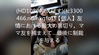 (HD1080P)(えぽす)(fc3300466.ndmkgfo1)【個人】友情における最大の裏切り。ママ友を捕まえて…最後に制裁を与える