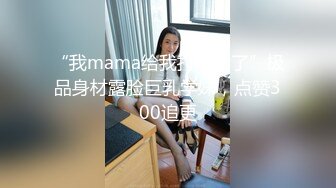 “我mama给我打电话了”极品身材露脸巨乳学妹，点赞300追更