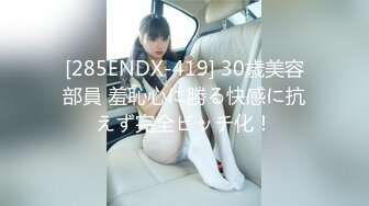 [285ENDX-419] 30歳美容部員 羞恥心に勝る快感に抗えず完全ビッチ化！