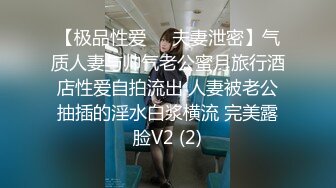 【极品性爱❤️夫妻泄密】气质人妻与帅气老公蜜月旅行酒店性爱自拍流出 人妻被老公抽插的淫水白浆横流 完美露脸V2 (2)