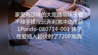 家里有这样的大眼睛萌妹子爱不释手揉捏玩弄刺激冲动作品 1Pondo-080714-001 妹子性爱插入起伏射了720P高清